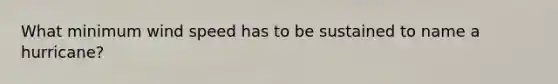 What minimum wind speed has to be sustained to name a hurricane?