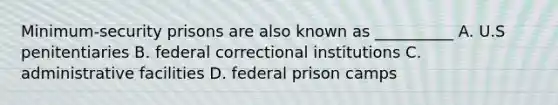 Minimum-security prisons are also known as __________ A. U.S penitentiaries B. federal correctional institutions C. administrative facilities D. federal prison camps