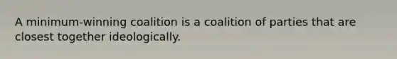 A minimum-winning coalition is a coalition of parties that are closest together ideologically.