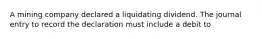 A mining company declared a liquidating dividend. The journal entry to record the declaration must include a debit to