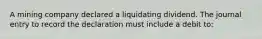 A mining company declared a liquidating dividend. The journal entry to record the declaration must include a debit to: