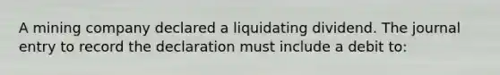 A mining company declared a liquidating dividend. The journal entry to record the declaration must include a debit to: