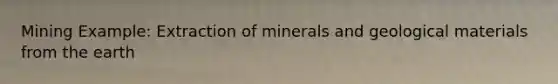 Mining Example: Extraction of minerals and geological materials from the earth