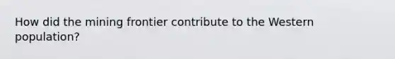 How did the mining frontier contribute to the Western population?