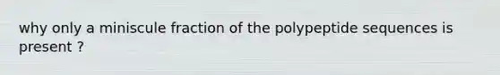 why only a miniscule fraction of the polypeptide sequences is present ?