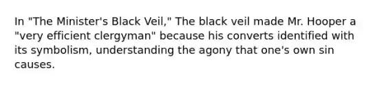 In "The Minister's Black Veil," The black veil made Mr. Hooper a "very efficient clergyman" because his converts identified with its symbolism, understanding the agony that one's own sin causes.