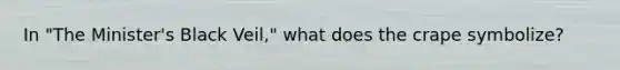 In "The Minister's Black Veil," what does the crape symbolize?