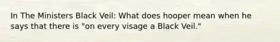 In The Ministers Black Veil: What does hooper mean when he says that there is "on every visage a Black Veil."