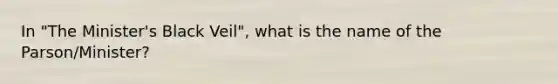 In "The Minister's Black Veil", what is the name of the Parson/Minister?