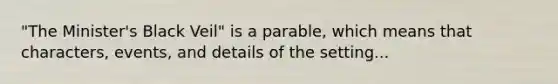 "The Minister's Black Veil" is a parable, which means that characters, events, and details of the setting...