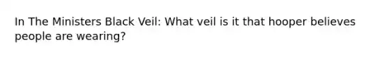 In The Ministers Black Veil: What veil is it that hooper believes people are wearing?