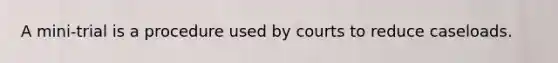 A mini-trial is a procedure used by courts to reduce caseloads.