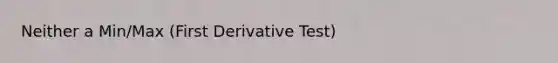 Neither a Min/Max (First Derivative Test)