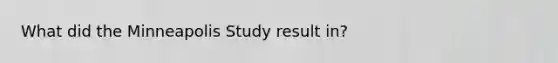 What did the Minneapolis Study result in?