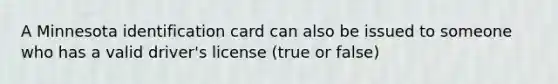 A Minnesota identification card can also be issued to someone who has a valid driver's license (true or false)