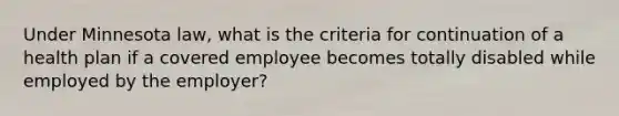 Under Minnesota law, what is the criteria for continuation of a health plan if a covered employee becomes totally disabled while employed by the employer?