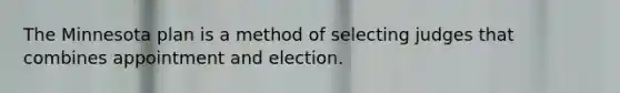 The Minnesota plan is a method of selecting judges that combines appointment and election.