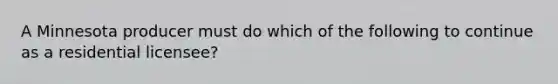 A Minnesota producer must do which of the following to continue as a residential licensee?