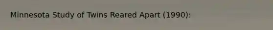 Minnesota Study of Twins Reared Apart (1990):
