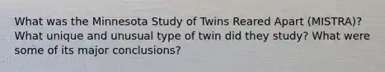 What was the Minnesota Study of Twins Reared Apart (MISTRA)? What unique and unusual type of twin did they study? What were some of its major conclusions?