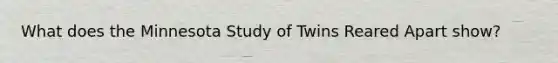 What does the Minnesota Study of Twins Reared Apart show?