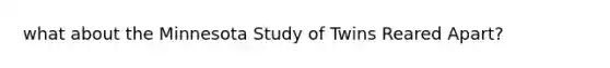 what about the Minnesota Study of Twins Reared Apart?