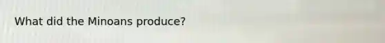 What did the Minoans produce?