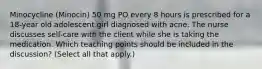 Minocycline (Minocin) 50 mg PO every 8 hours is prescribed for a 18-year old adolescent girl diagnosed with acne. The nurse discusses self-care with the client while she is taking the medication. Which teaching points should be included in the discussion? (Select all that apply.)