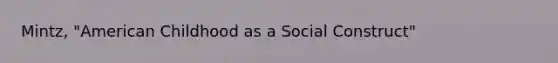 Mintz, "American Childhood as a Social Construct"