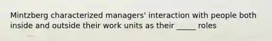 Mintzberg characterized managers' interaction with people both inside and outside their work units as their _____ roles