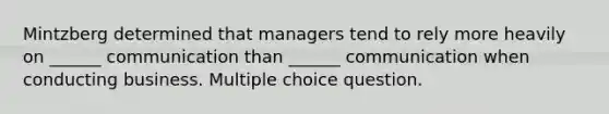 Mintzberg determined that managers tend to rely more heavily on ______ communication than ______ communication when conducting business. Multiple choice question.