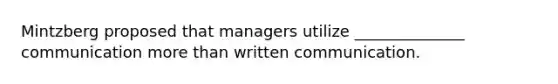 Mintzberg proposed that managers utilize ______________ communication more than written communication.