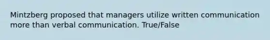 Mintzberg proposed that managers utilize written communication more than verbal communication. True/False