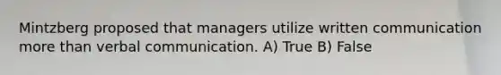 Mintzberg proposed that managers utilize written communication more than verbal communication. A) True B) False