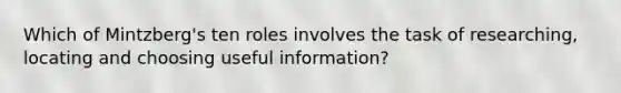 Which of Mintzberg's ten roles involves the task of researching, locating and choosing useful information?