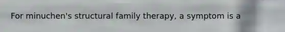 For minuchen's structural family therapy, a symptom is a