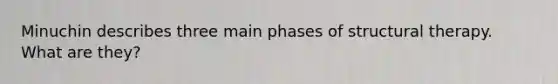 Minuchin describes three main phases of structural therapy. What are they?