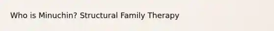 Who is Minuchin? Structural Family Therapy