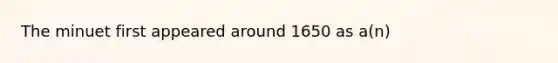 The minuet first appeared around 1650 as a(n)