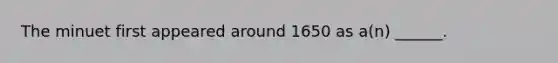 The minuet first appeared around 1650 as a(n) ______.