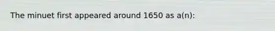 The minuet first appeared around 1650 as a(n):