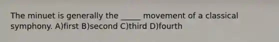 The minuet is generally the _____ movement of a classical symphony. A)first B)second C)third D)fourth