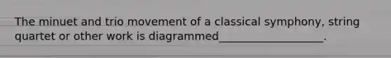 The minuet and trio movement of a classical symphony, string quartet or other work is diagrammed___________________.