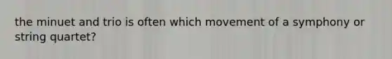 the minuet and trio is often which movement of a symphony or string quartet?