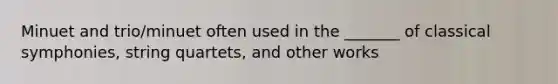 Minuet and trio/minuet often used in the _______ of classical symphonies, string quartets, and other works