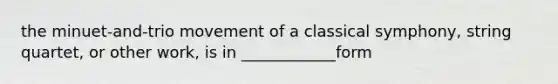 the minuet-and-trio movement of a classical symphony, string quartet, or other work, is in ____________form