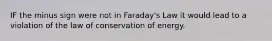 IF the minus sign were not in Faraday's Law it would lead to a violation of the law of conservation of energy.