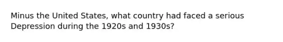 Minus the United States, what country had faced a serious Depression during the 1920s and 1930s?