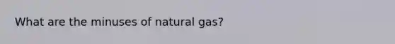 What are the minuses of natural gas?