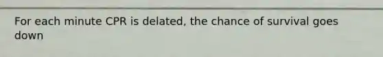 For each minute CPR is delated, the chance of survival goes down